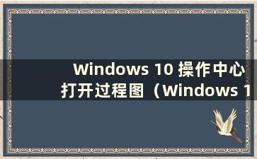 Windows 10 操作中心打开过程图（Windows 10 打开操作中心）